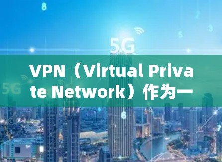 VPN（Virtual Private Network）作为一种高效的数据传输工具，其安全功能是用户关注的重点之一。以下是VPN安全功能的评测和相关考虑