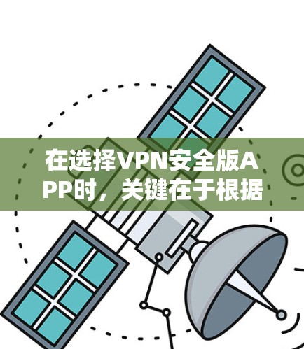 在选择VPN安全版APP时,关键在于根据自己的使用场景、安全需求和预算进行评估。以下是一个结构化的建议,帮助你选择最适合自己的APP