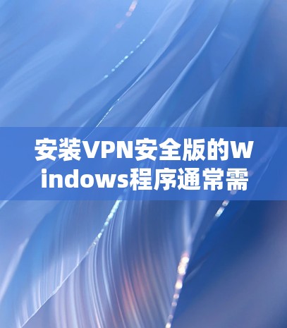 安装VPN安全版的Windows程序通常需要通过网络安装,您可以按照以下步骤进行
