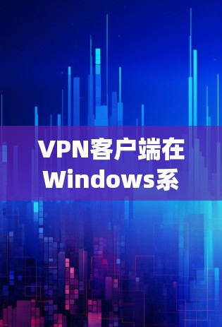 VPN客户端在Windows系统中是一个常见的工具，用于VPN访问互联网。以下是一些常见的VPN客户端，适合Windows系统