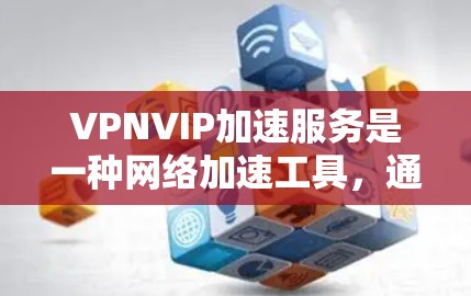 VPNVIP加速服务是一种网络加速工具，通常用于提升用户在各种在线工具（如VOIP、Slack、Trello等）中的工作效率。以下是对VPNVIP加速服务的详细说明
