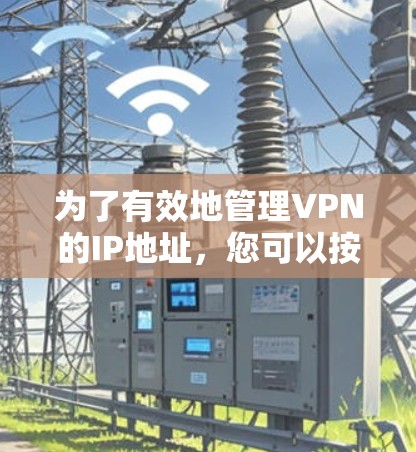 为了有效地管理VPN的IP地址,您可以按照以下步骤进行操作