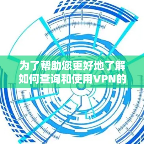 为了帮助您更好地了解如何查询和使用VPN的IP地址,以下是一些详细的步骤和建议