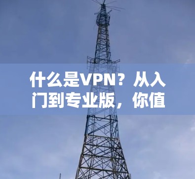 什么是VPN?从入门到专业版,你值得了解的VPN应用