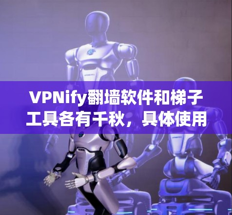 VPNify翻墙软件和梯子工具各有千秋,具体使用场景和适用情况如下