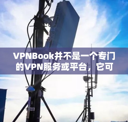 VPNBook并不是一个专门的VPN服务或平台,它可能是一个误解或误称为VPN的网站或工具。如果VPNBook是一个特定的VPN服务或工具,您可能需要更准确地了解其功能和使用方法