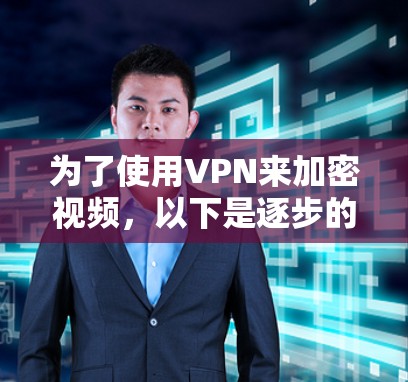 为了使用VPN来加密视频,以下是逐步的步骤