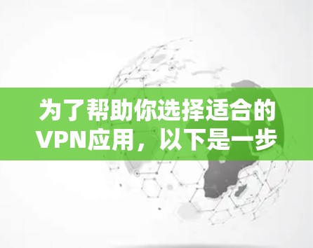 为了帮助你选择适合的VPN应用,以下是一步步的推荐和分析 为了帮助你选择适合的VPN应用,以下是一步步的推荐和分析
