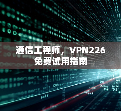 通信工程师，VPN226免费试用指南