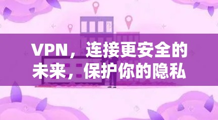 VPN，连接更安全的未来，保护你的隐私