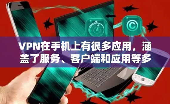 VPN在手机上有很多应用,涵盖了服务、客户端和应用等多种形式。以下是对这些应用的总结和使用建议 VPN在手机上有很多应用,涵盖了服务、客户端和应用等多种形式。以下是对这些应用的总结和使用建议