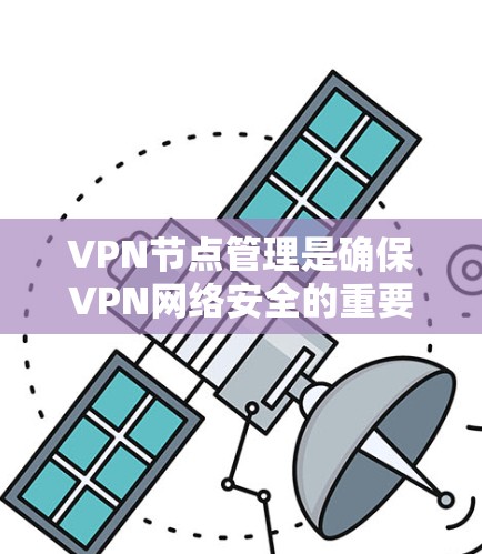 VPN节点管理是确保VPN网络安全的重要环节，以下是一步步的指南