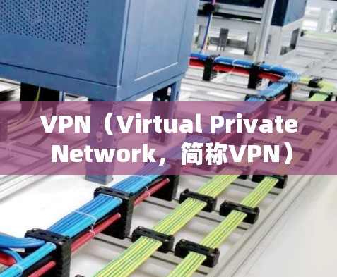 VPN(Virtual Private Network,简称VPN)作为互联网安全的重要工具,通过加密技术为用户提供加密通信服务,保障数据安全和隐私。以下是其功能和优势的详细分析
