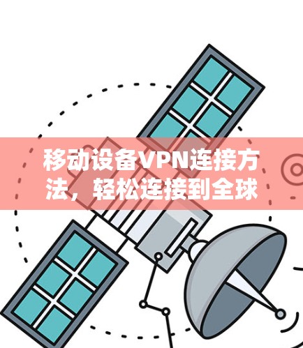 移动设备VPN连接方法,轻松连接到全球安全网络 移动设备VPN连接方法,轻松连接到全球安全网络