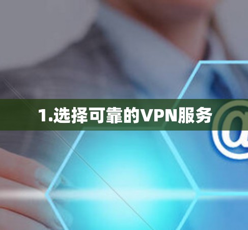 1.选择可靠的VPN服务