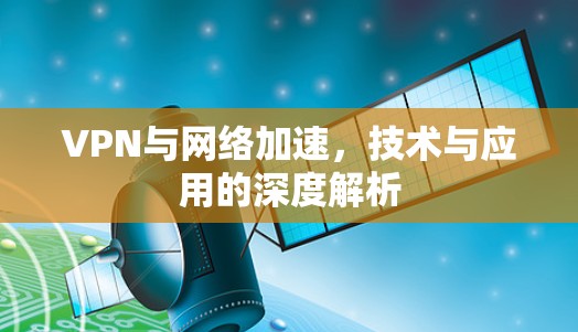 VPN与网络加速,技术与应用的深度解析