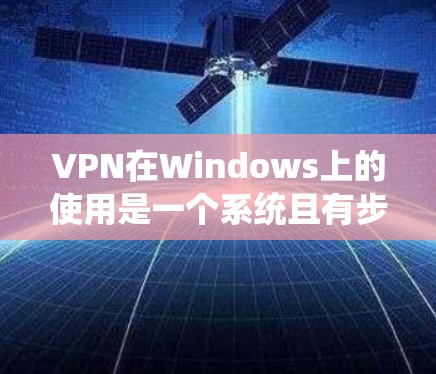 VPN在Windows上的使用是一个系统且有步骤的流程,旨在保护用户免受网络攻击的风险。以下是一步步的指南,帮助您熟悉并成功使用VPN