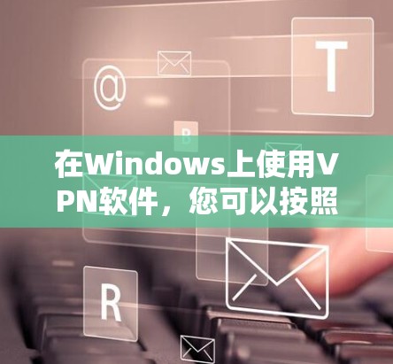 在Windows上使用VPN软件，您可以按照以下步骤进行