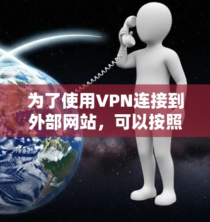 为了使用VPN连接到外部网站,可以按照以下步骤进行
