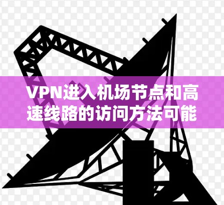VPN进入机场节点和高速线路的访问方法可能因机场的具体情况而有所不同,因此建议您根据实际情况选择合适的路径。以下是一些常见的方法,但请注意,这些方法可能涉及加密或多步验证,以确保访问内容的安全性 VPN进入机场节点和高速线路的访问方法可能因机场的具体情况而有所不同,因此建议您根据实际情况选择合适的路径。以下是一些常见的方法,但请注意,这些方法可能涉及加密或多步验证,以确保访问内容的安全性