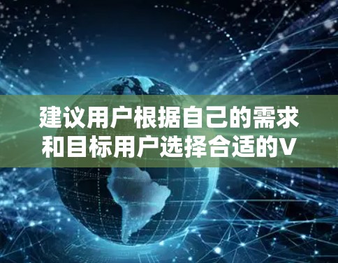 建议用户根据自己的需求和目标用户选择合适的VPN服务,确保选择的安全性和可靠性 建议用户根据自己的需求和目标用户选择合适的VPN服务,确保选择的安全性和可靠性