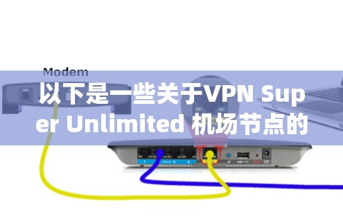 以下是一些关于VPN Super Unlimited 机场节点的可能信息和使用建议