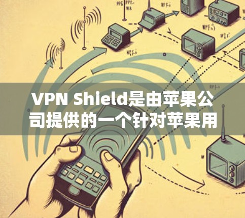 VPN Shield是由苹果公司提供的一个针对苹果用户的VPN解决方案,旨在保护用户的数据和隐私。它通过多端支持、加密技术和漏洞扫描,提供了一个安全、可靠的VPN服务 VPN Shield是由苹果公司提供的一个针对苹果用户的VPN解决方案,旨在保护用户的数据和隐私。它通过多端支持、加密技术和漏洞扫描,提供了一个安全、可靠的VPN服务