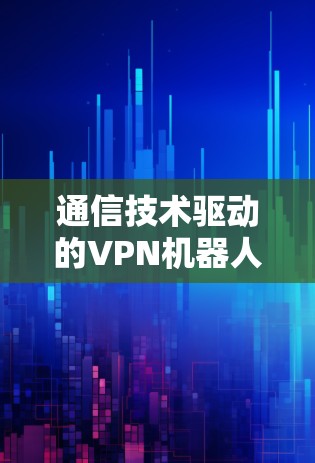 通信技术驱动的VPN机器人性能分析